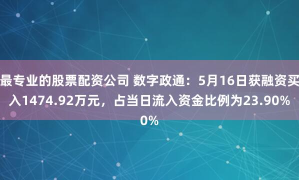 最专业的股票配资公司 数字政通：5月16日获融资买入1474.92万元，占当日流入资金比例为23.90%