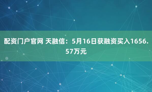 配资门户官网 天融信：5月16日获融资买入1656.57万元